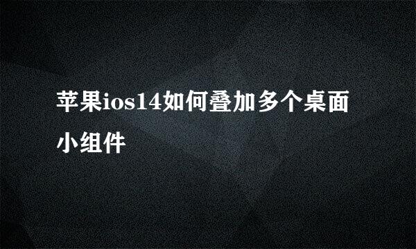 苹果ios14如何叠加多个桌面小组件