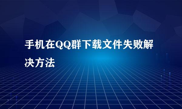 手机在QQ群下载文件失败解决方法