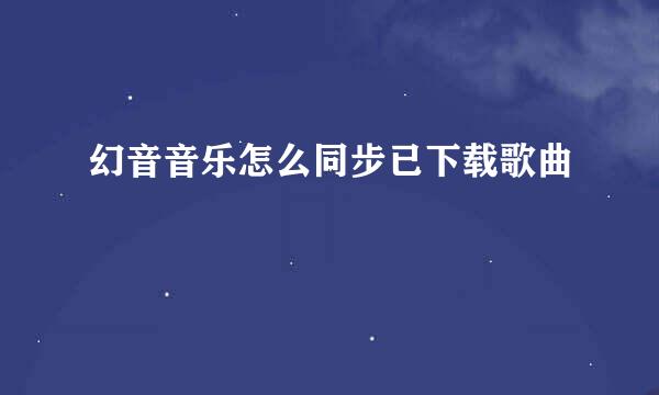 幻音音乐怎么同步已下载歌曲