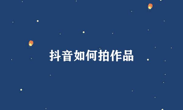 抖音如何拍作品