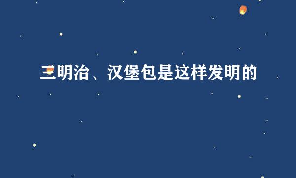三明治、汉堡包是这样发明的
