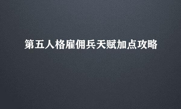 第五人格雇佣兵天赋加点攻略