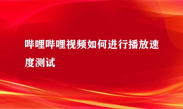 哔哩哔哩视频如何进行播放速度测试