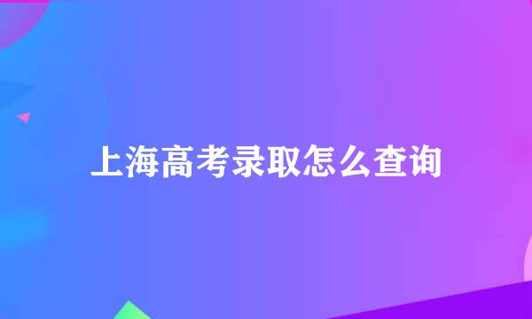 上海高考录取怎么查询