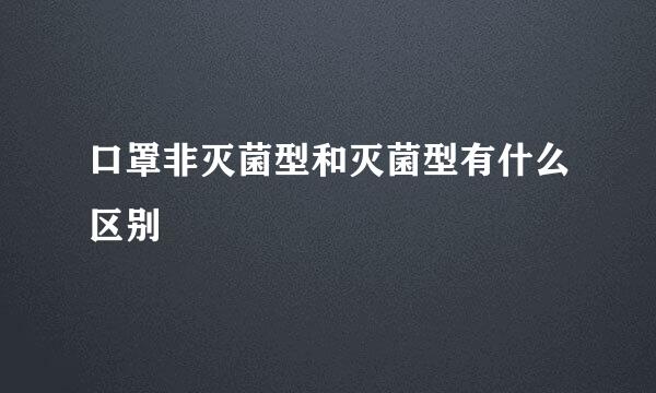 口罩非灭菌型和灭菌型有什么区别