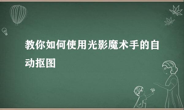 教你如何使用光影魔术手的自动抠图