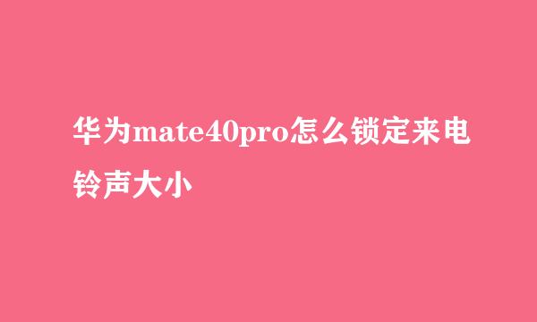 华为mate40pro怎么锁定来电铃声大小