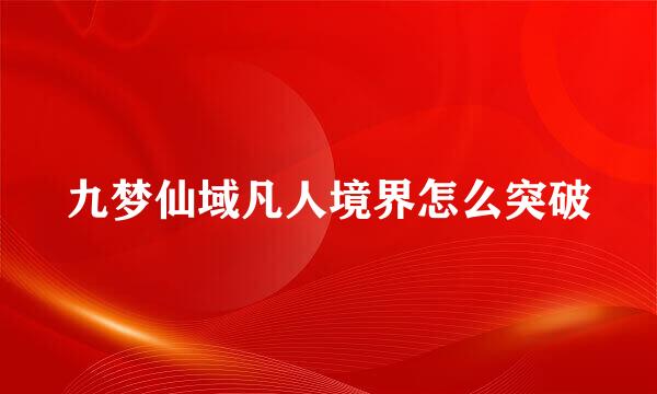 九梦仙域凡人境界怎么突破