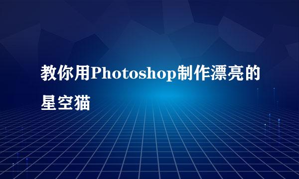 教你用Photoshop制作漂亮的星空猫