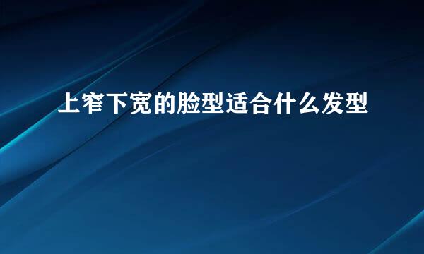 上窄下宽的脸型适合什么发型