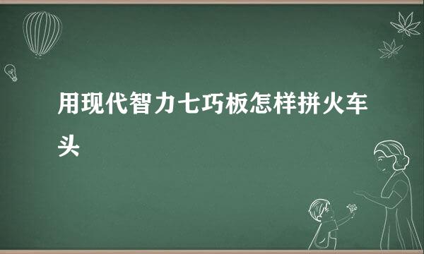 用现代智力七巧板怎样拼火车头