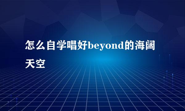 怎么自学唱好beyond的海阔天空