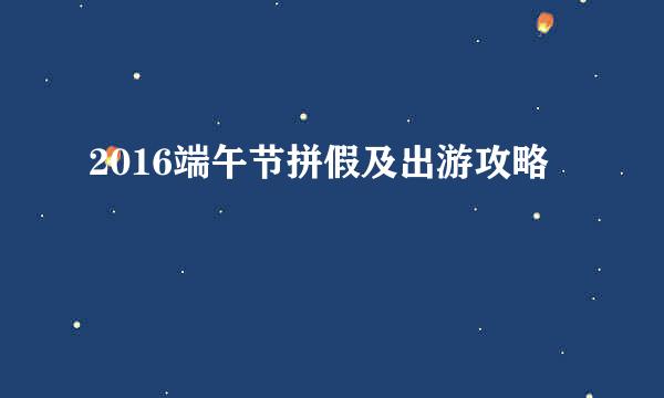 2016端午节拼假及出游攻略