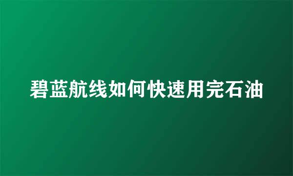 碧蓝航线如何快速用完石油