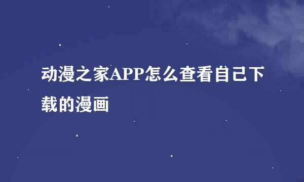 动漫之家APP怎么查看自己下载的漫画