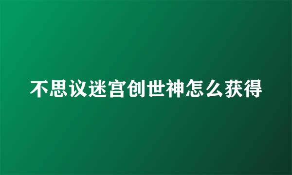 不思议迷宫创世神怎么获得