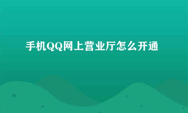 手机QQ网上营业厅怎么开通