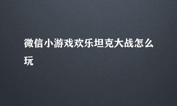 微信小游戏欢乐坦克大战怎么玩