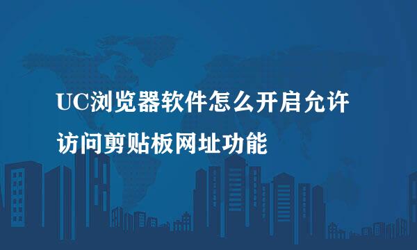 UC浏览器软件怎么开启允许访问剪贴板网址功能