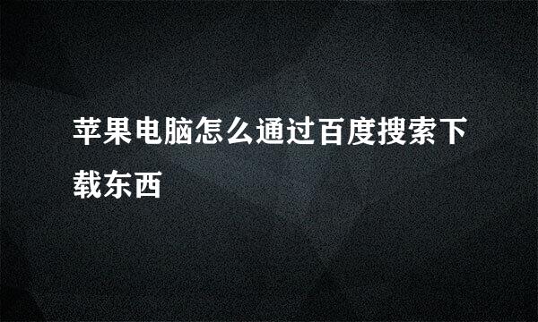 苹果电脑怎么通过百度搜索下载东西
