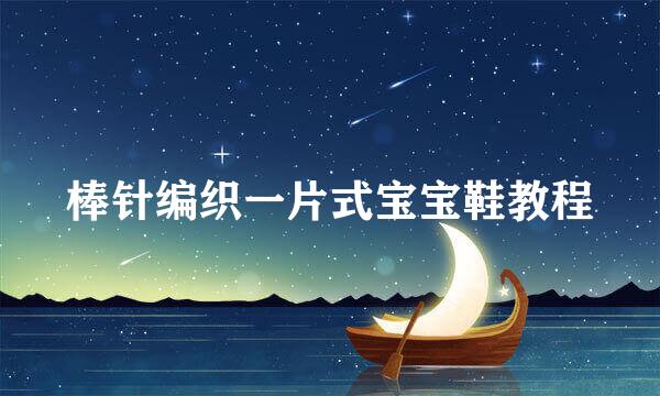棒针编织一片式宝宝鞋教程