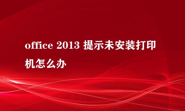 office 2013 提示未安装打印机怎么办