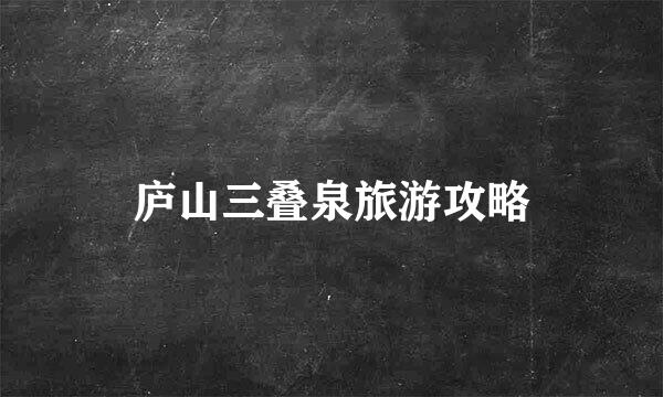 庐山三叠泉旅游攻略
