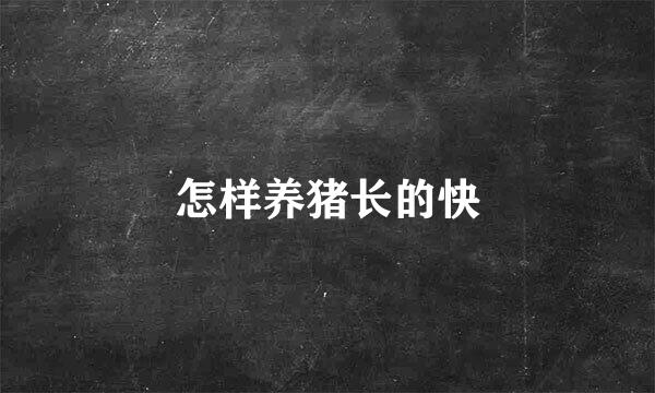 怎样养猪长的快