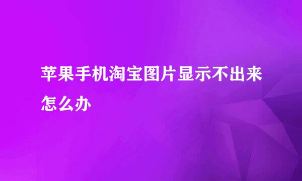 苹果手机淘宝图片显示不出来怎么办