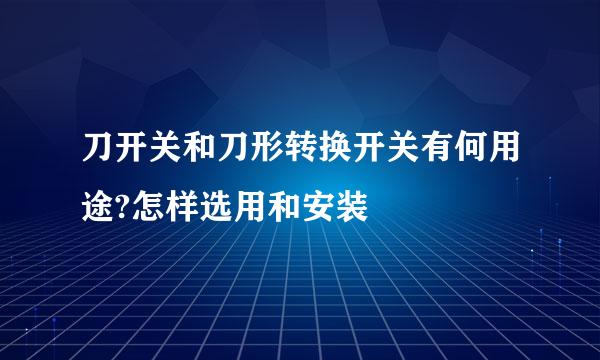 刀开关和刀形转换开关有何用途?怎样选用和安装