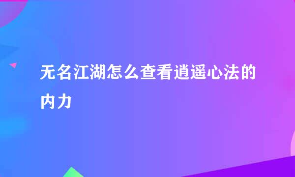 无名江湖怎么查看逍遥心法的内力