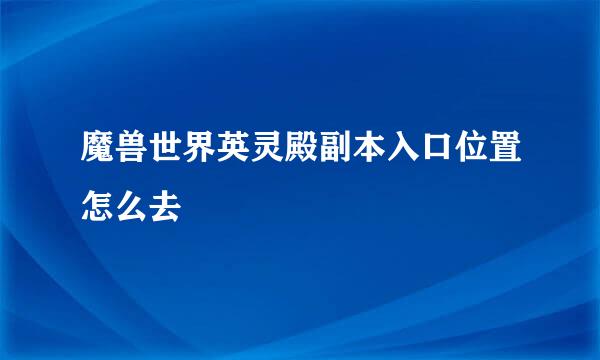 魔兽世界英灵殿副本入口位置怎么去
