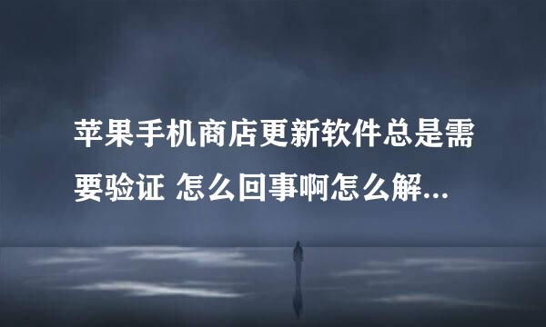 苹果手机商店更新软件总是需要验证 怎么回事啊怎么解决求高人指点