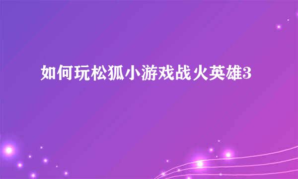 如何玩松狐小游戏战火英雄3
