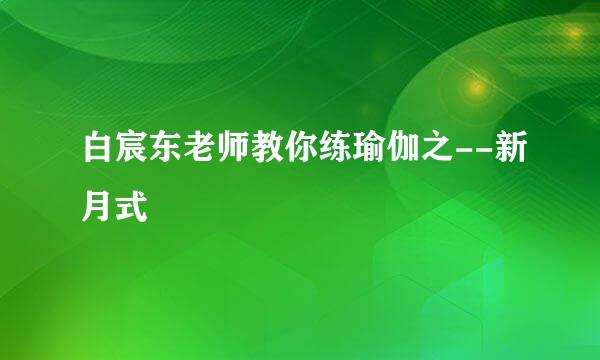 白宸东老师教你练瑜伽之--新月式