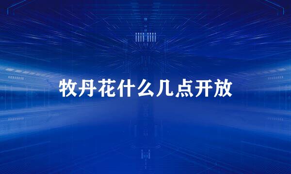 牧丹花什么几点开放