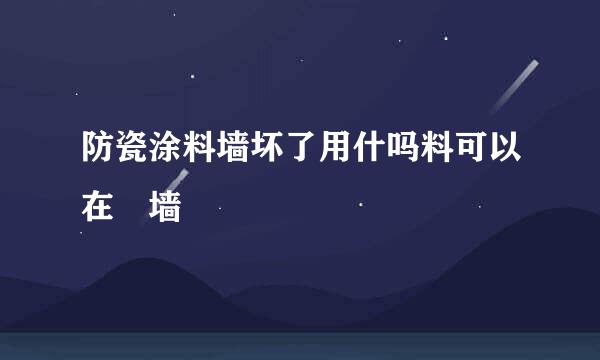 防瓷涂料墙坏了用什吗料可以在凃墙