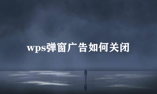 wps弹窗广告如何关闭