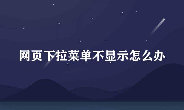网页下拉菜单不显示怎么办