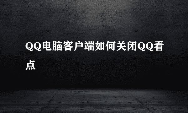 QQ电脑客户端如何关闭QQ看点