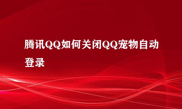 腾讯QQ如何关闭QQ宠物自动登录