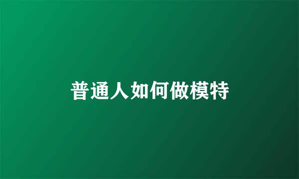 普通人如何做模特