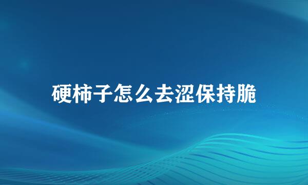 硬柿子怎么去涩保持脆