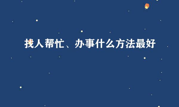 找人帮忙、办事什么方法最好