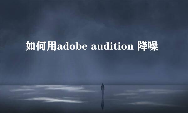 如何用adobe audition 降噪