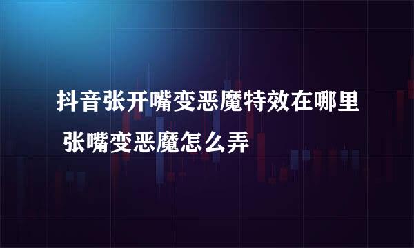 抖音张开嘴变恶魔特效在哪里 张嘴变恶魔怎么弄