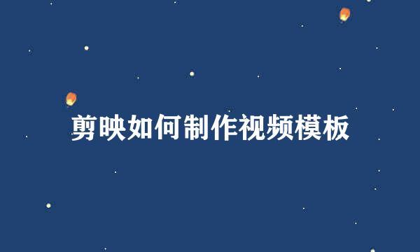 剪映如何制作视频模板