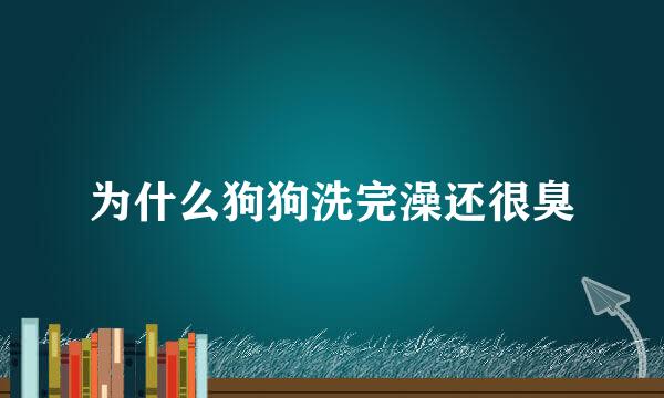 为什么狗狗洗完澡还很臭