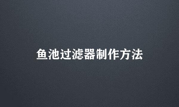 鱼池过滤器制作方法
