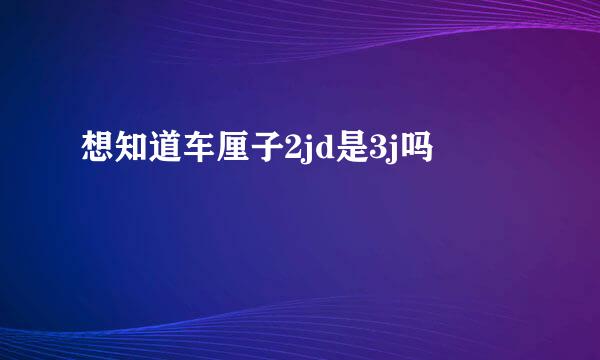 想知道车厘子2jd是3j吗